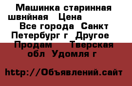 Машинка старинная швнйная › Цена ­ 10 000 - Все города, Санкт-Петербург г. Другое » Продам   . Тверская обл.,Удомля г.